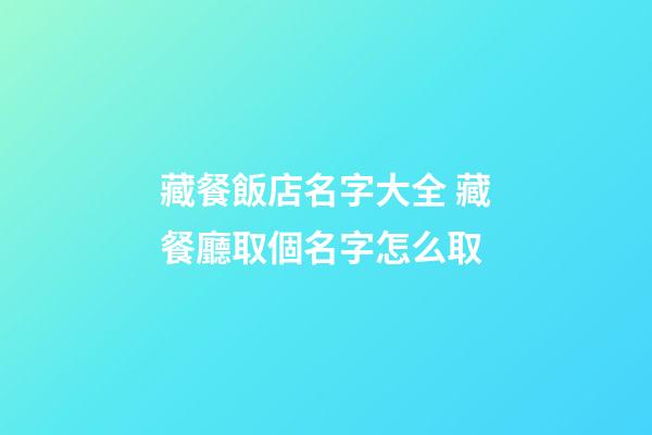 藏餐飯店名字大全 藏餐廳取個名字怎么取-第1張-店鋪起名-玄機派